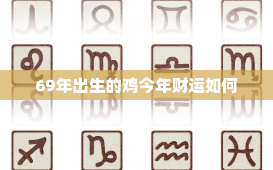 69年出生的鸡今年财运如何，69年的鸡今年运气好吗