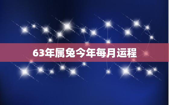 63年属兔今年每月运程，1963年属兔今日财运