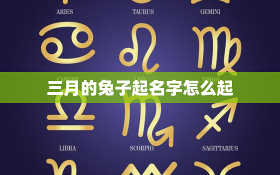 三月的兔子起名字怎么起，三月的兔好不好