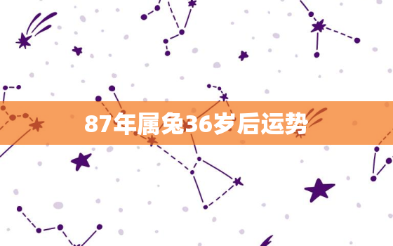 87年属兔36岁后运势，87年兔36岁的时候转运吗