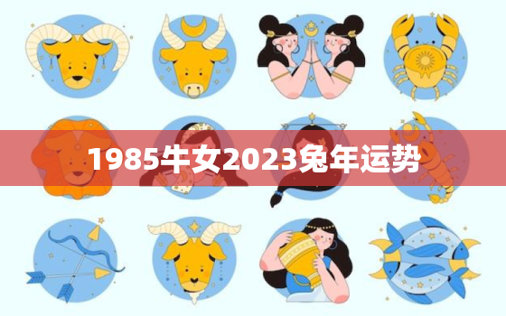 1985牛女2023兔年运势，1985属牛的在2023年运气