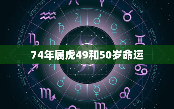 74年属虎49和50岁命运，74年属虎女老了会靠谁呢