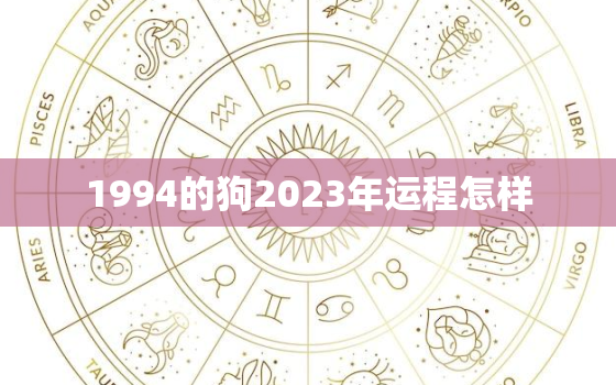 1994的狗2023年运程怎样，1994年属狗2023运势