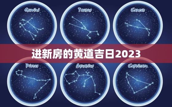 进新房的黄道吉日2023，进新房的黄道吉日2022年2月