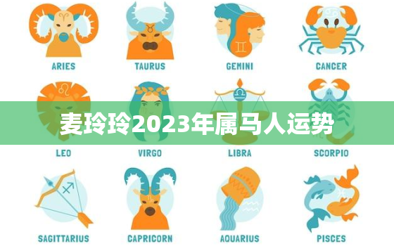 麦玲玲2023年属马人运势，麦玲玲2023年属马人运势及运程