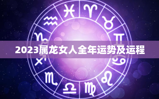 2023属龙女人全年运势及运程，2023属龙女人全年运势及运程详解