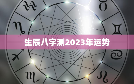 生辰八字测2023年运势，2023年运势测算免费