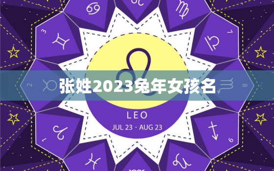 张姓2023兔年女孩名，张姓女孩属兔取名