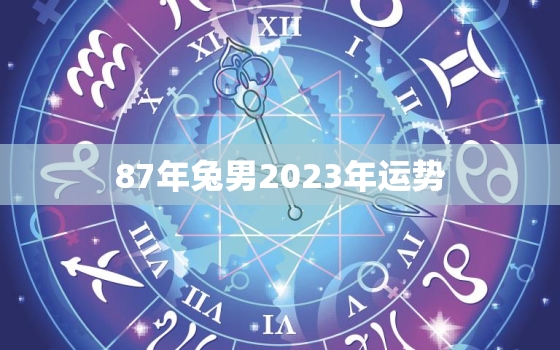 87年兔男2023年运势
，87年兔男2022年运势如何