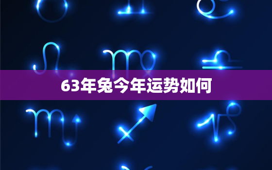 63年兔今年运势如何，63年兔今年的运势