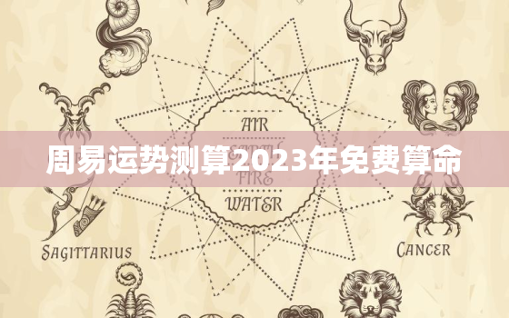 周易运势测算2023年免费算命，周易免费算命测2020年运势