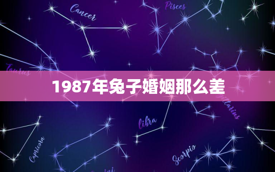 1987年兔子婚姻那么差，87年兔子婚姻怎么那么不顺