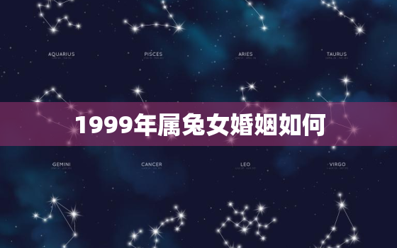 1999年属兔女婚姻如何，1999年属兔女婚姻如何呢