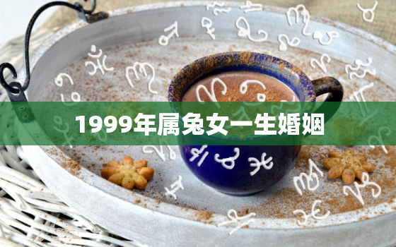 1999年属兔女一生婚姻，1999年属兔女人一生婚姻