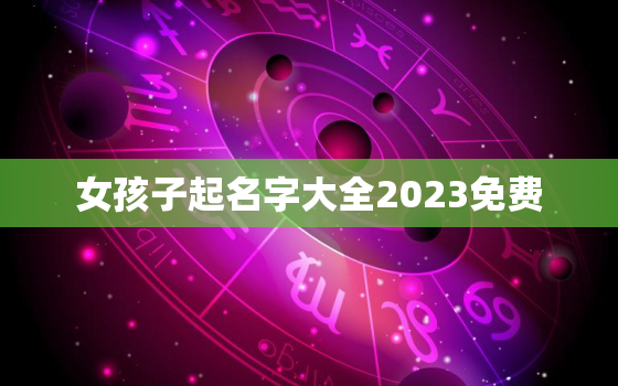 女孩子起名字大全2023免费，女孩起名 免费