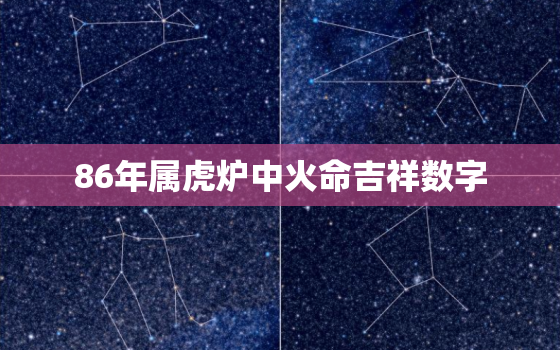 86年属虎炉中火命吉祥数字，1986年属虎炉中火命的幸运色