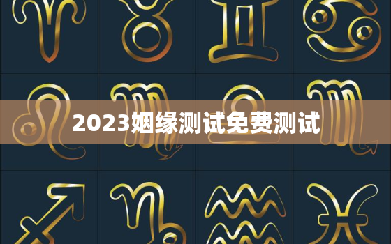 2023姻缘测试免费测试，2022年姻缘测试