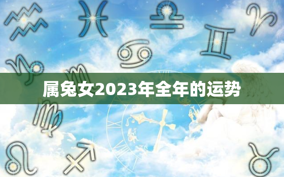 属兔女2023年全年的运势，2023年生肖兔女一年运势