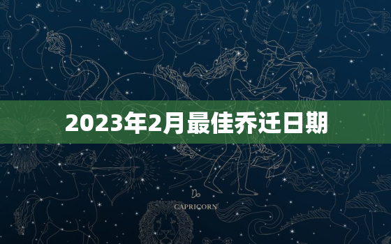 2023年2月最佳乔迁日期，2023年3月最佳乔迁日期