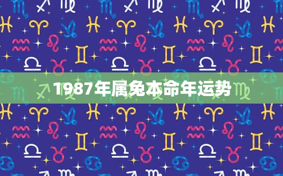 1987年属兔本命年运势，1987属兔本命年怎么样