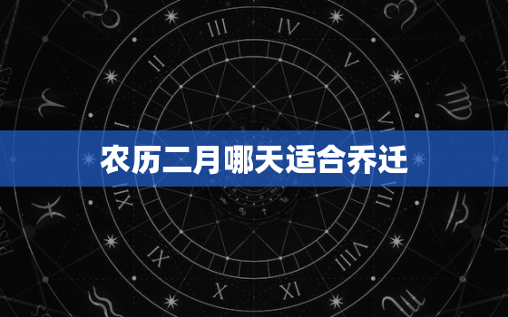 农历二月哪天适合乔迁，2021农历二月乔迁什么日子最好