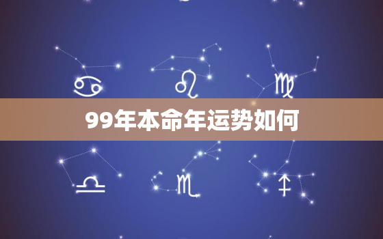 99年本命年运势如何，99年本命年运势如何样