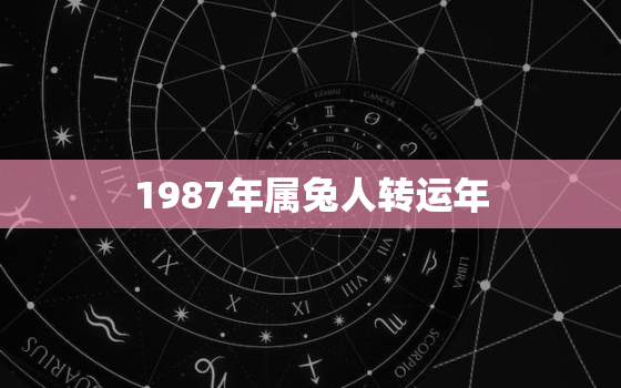 1987年属兔人转运年，87年属兔人哪年转大运