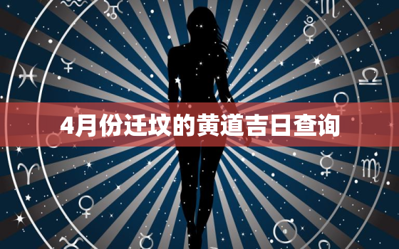 4月份迁坟的黄道吉日查询，4月迁坟黄历吉日查询