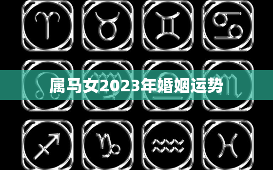 属马女2023年婚姻运势，1990年属马女2023年婚姻运势