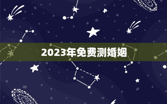 2023年免费测婚姻，测今年婚姻