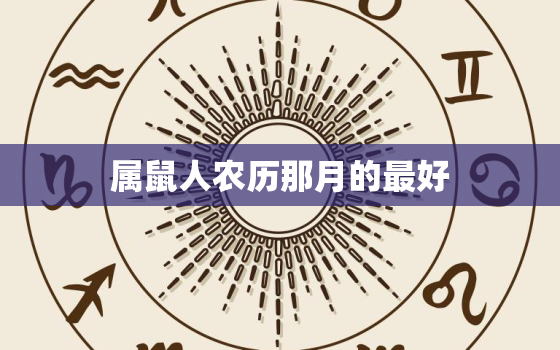 属鼠人农历那月的最好，属鼠农历几月生人命运最好