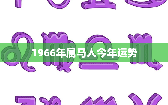 1966年属马人今年运势，1966年属马2022年运势及运势