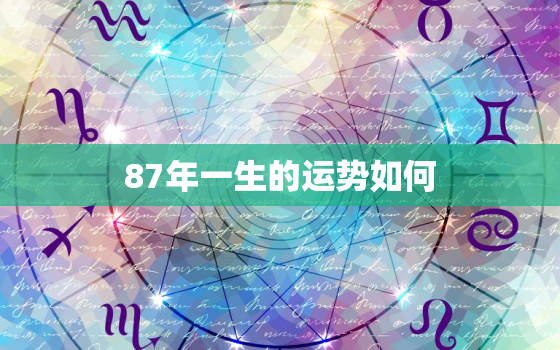 87年一生的运势如何，87年运势2021运势如何