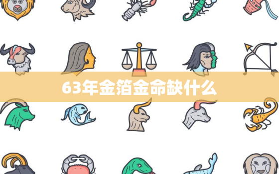 63年金箔金命缺什么，十兔
苦最命苦的兔几月出生