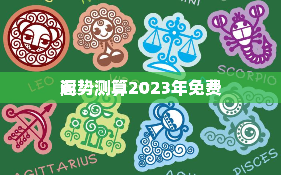 运势测算2023年免费
阁，八字测2023年运势