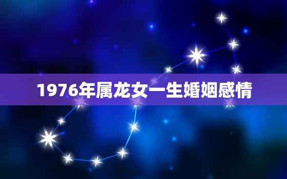 1976年属龙女一生婚姻感情，76年属龙女二次婚姻在多少岁