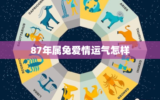 87年属兔爱情运气怎样，87年兔女感情运势