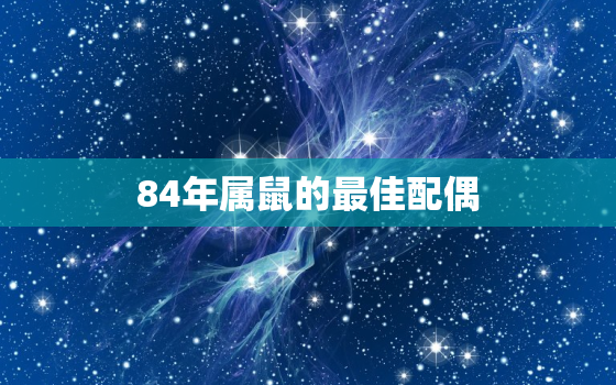 84年属鼠的最佳配偶，87年兔男和90年马女一生婚姻