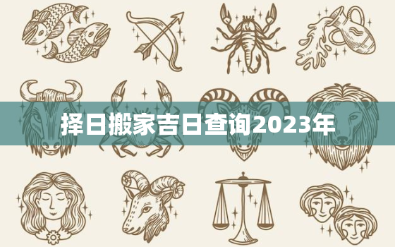 择日搬家吉日查询2023年，2031年搬家吉日