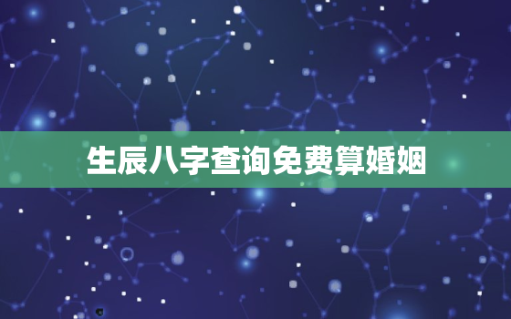 生辰八字查询免费算婚姻，生辰八字查询免费算命