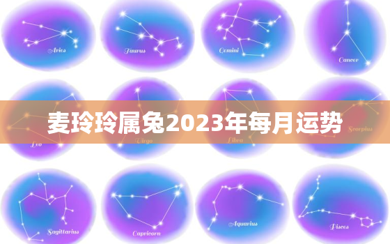 麦玲玲属兔2023年每月运势，麦玲玲2020年属兔每月运势