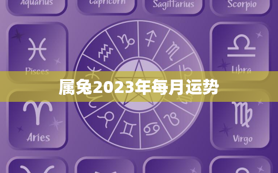 属兔2023年每月运势
，2023年属兔人的全年每月运势