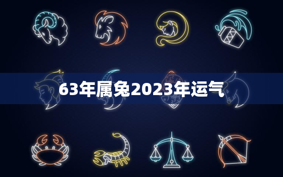 63年属兔2023年运气，63年属兔人202年运程怎样?