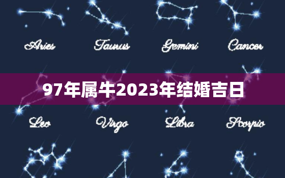 97年属牛2023年结婚吉日，1997年属牛在2023结婚好吗