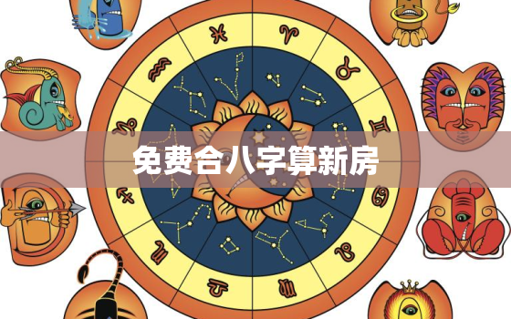 免费合八字算新房，合八字免费算婚姻