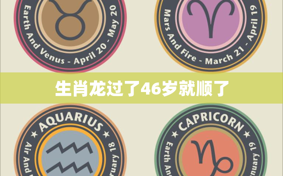 生肖龙过了46岁就顺了，2023年属龙要出大事