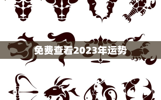 免费查看2023年运势，2023年运势生肖运势详解