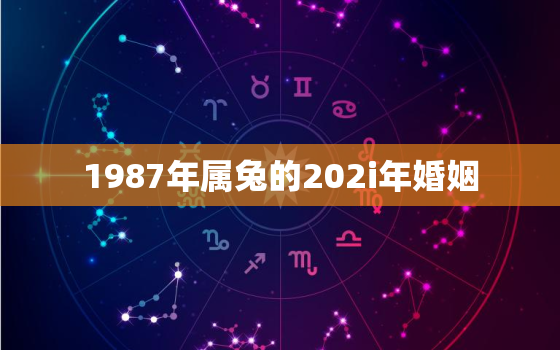 1987年属兔的202i年婚姻，1987年属兔女2022年婚姻状况