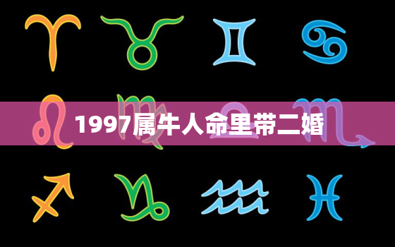 1997属牛人命里带二婚，97年属牛找对象找多大的好