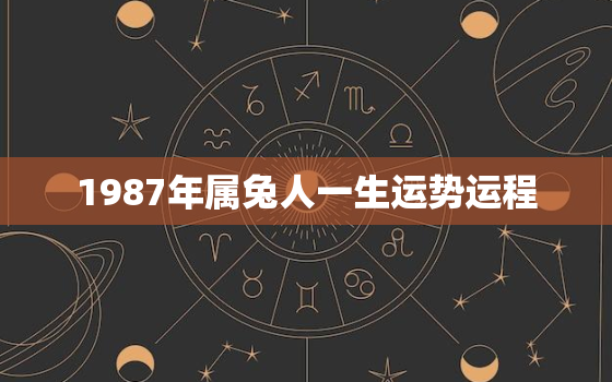 1987年属兔人一生运势运程，1987年属兔人一生的运势